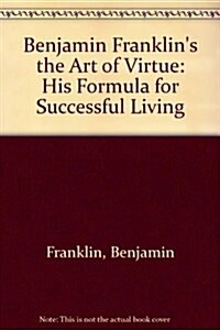 Benjamin Franklins the Art of Virtue: His Formula for Successful Living (Paperback, 2nd)