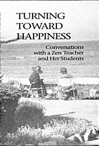 Turning Toward Happiness: Conversations With a Zen Teacher and Her Students (Paperback)