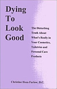 Dying to Look Good : The Disturbing Truth About Whats Really in Your Cosmetics, Toiletries and Personal Care Products (Paperback)