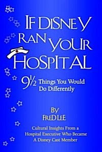 If Disney Ran Your Hospital: 9 1/2 Things You Would Do Differently (Hardcover, 1st)