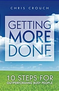 Getting More Done: 10 Steps for Outperforming Busy People (Paperback)