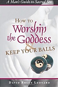 How to Worship the Goddess & Keep Your Balls (Paperback)