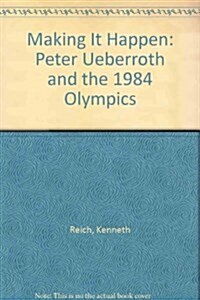 Making It Happen: Peter Ueberroth and the 1984 Olympics (Hardcover)