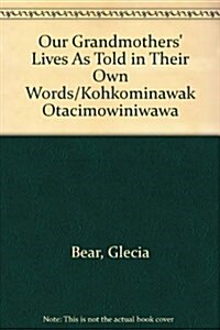 Our Grandmothers Lives As Told in Their Own Words/Kohkominawak Otacimowiniwawa (Paperback)