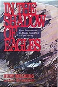 In the Shadow of Eagles: From Barnstormer to Alaska Bush Pilot: A Flyers Story (Paperback)