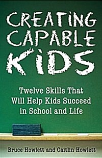 Creating Capable Kids: Twelve Skills That Will Help Kids Succeed in School and Life (Paperback)