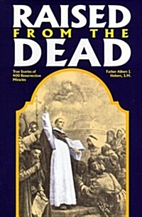 Raised from the Dead: True Stories of 400 Resurrection Miracles (Paperback, 0)