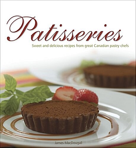 Patisseries: Sweet and Delicious Recipes from Great Canadian Pastry Chefs (Paperback)