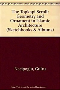 The Topkapi Scroll -- Geometry and Ornament in Islamic Architecture (Sketchbooks & Albums) (Hardcover)