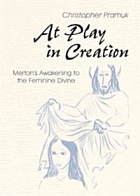 At Play in Creation: Mertons Awakening to the Feminine Divine (Paperback)