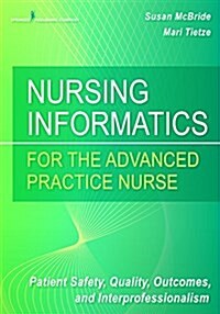 Nursing Informatics for the Advanced Practice Nurse: Patient Safety, Quality, Outcomes, and Interprofessionalism (Paperback)