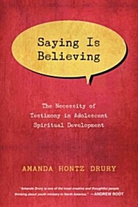 Saying Is Believing: The Necessity of Testimony in Adolescent Spiritual Development (Paperback)