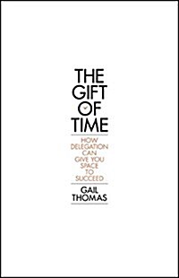 The Gift of Time : How Delegation Can Give you Space to Succeed (Paperback)