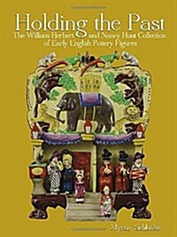 Holding the Past: The William Herbert & Nancy Hunt Collection of Early English Pottery Figures (Hardcover)