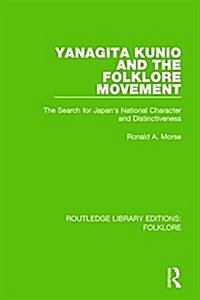 Yanagita Kunio and the Folklore Movement (RLE Folklore) : The Search for Japans National Character and Distinctiveness (Hardcover)