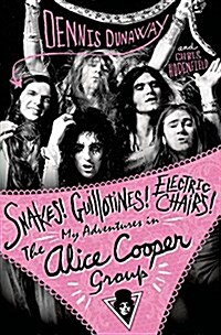 Snakes! Guillotines! Electric Chairs!: My Adventures in the Alice Cooper Group (Hardcover)