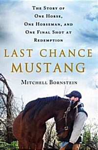 Last Chance Mustang: The Story of One Horse, One Horseman, and One Final Shot at Redemption (Hardcover)