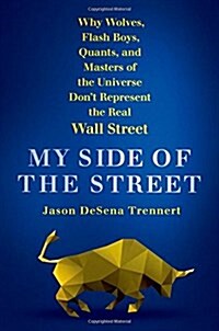 My Side of the Street: Why Wolves, Flash Boys, Quants, and Masters of the Universe Dont Represent the Real Wall Street (Hardcover)