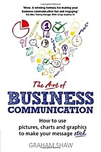 Art of Business Communication, The : How to use pictures, charts and graphics to make your message stick (Paperback)