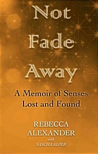 Not Fade Away: A Memoir of Senses Lost and Found (Hardcover)
