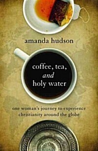 Coffee, Tea, and Holy Water: One Womans Journey to Experience Christianity Around the Globe (Paperback)