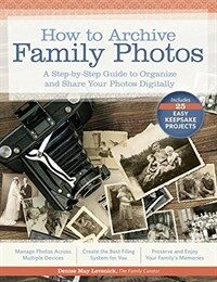 How to archive family photos : (A) step-by-step guide to organize and share your photos digitally