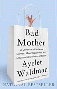 Bad Mother: A Chronicle of Maternal Crimes, Minor Calamities, and Occasional Moments of Grace (Paperback)