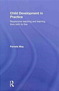 Child Development in Practice : Responsive Teaching and Learning from Birth to Five (Hardcover)