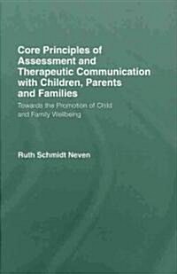 Core Principles of Assessment and Therapeutic Communication with Children, Parents and Families : Towards the Promotion of Child and Family Wellbeing (Hardcover)