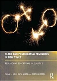 Black and Postcolonial Feminisms in New Times : Researching Educational Inequalities (Hardcover)