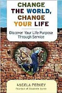 Change the World, Change Your Life: Discover Your Life Purpose Through Service (Paperback)