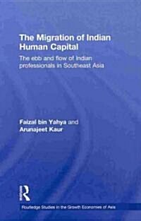 The Migration of Indian Human Capital : The Ebb and Flow of Indian Professionals in Southeast Asia (Hardcover)