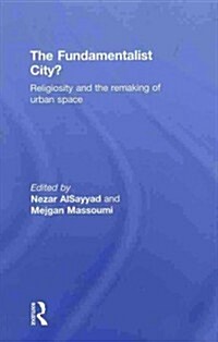 The Fundamentalist City? : Religiosity and the Remaking of Urban Space (Hardcover)