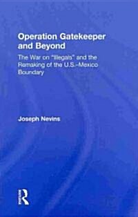 Operation Gatekeeper and Beyond : The War On Illegals and the Remaking of the U.S. – Mexico Boundary (Hardcover, 2 ed)