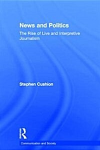 News and Politics : The Rise of Live and Interpretive Journalism (Hardcover)