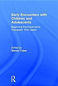 Early Encounters with Children and Adolescents : Beginning Psychodynamic Therapists’ First Cases (Hardcover)