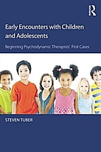 Early Encounters with Children and Adolescents : Beginning Psychodynamic Therapists’ First Cases (Paperback)