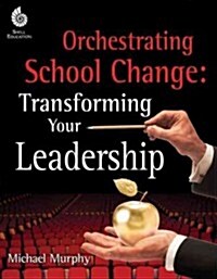 Orchestrating School Change: Transforming Your Leadership: Transforming Your Leadership (Paperback)