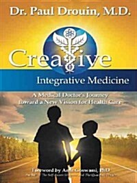 Creative Integrative Medicine: A Medical Doctors Journey Toward a New Vision for Health Care (Paperback)