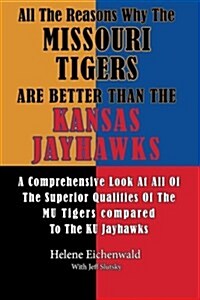 All the Reasons Why the Missouri Tigers Are Better Than the Kansas Jayhawks: A Comprehensive Look at All of the Superior Qualities of the Mu Tigers Co (Paperback)