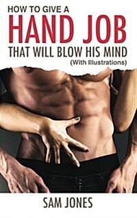 How to Give a Hand Job That Will Blow His Mind (with Illustrations) (Paperback)