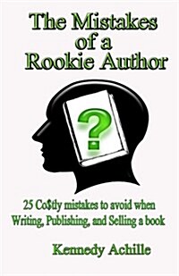 The Mistakes of a Rookie Author: 25 Costly Mistakes to Avoid When Writing, Publishing, and Selling a Book (Paperback)