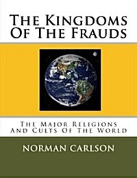 The Kingdoms of the Frauds: The Major Religions and Cults of the World (Paperback)