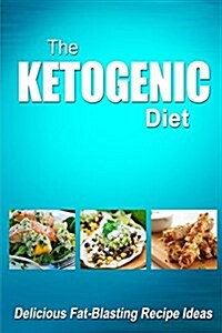 The Ketogenic Diet - Delicious Fat-Blasting Recipe Ideas: Tasty Low-Carb Recipes for Ultimate Fat Burning and Weight Loss (Paperback)