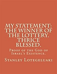 My Statement: The Winner of the Lottery. Thrice Blessed.: Proof of the God of Israels Existence. (Paperback)