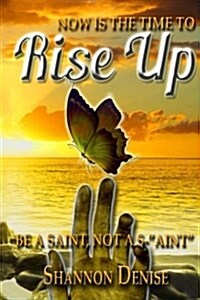 Now Is the Time to Rise Up....: Be a Saint Not A S Aint (Paperback)