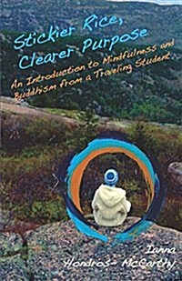 Stickier Rice, Clearer Purpose: : An Introduction to Mindfulness and Buddhism from a Traveling Student (Paperback)