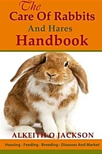 The Care of Rabbits and Hares Handbook: Your Guide to Housing - Feeding - Breeding - Diseases and Market (Paperback)