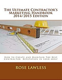 The Ultimate Contractors Marketing Handbook 2014/2015 Edition: How to Create and Maintain the Best Contractor Reputation in Your Area! (Paperback)