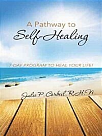 A Pathway to Self-Healing: 7-Day Program to Heal Your Life! (Paperback)
